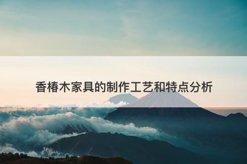 香椿木家具的制作工艺和特点分析