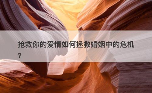 抢救你的爱情如何拯救婚姻中的危机？