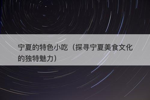 宁夏的特色小吃（探寻宁夏美食文化的独特魅力）