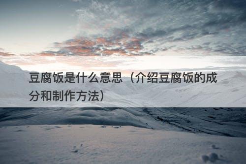 豆腐饭是什么意思（介绍豆腐饭的成分和制作方法）