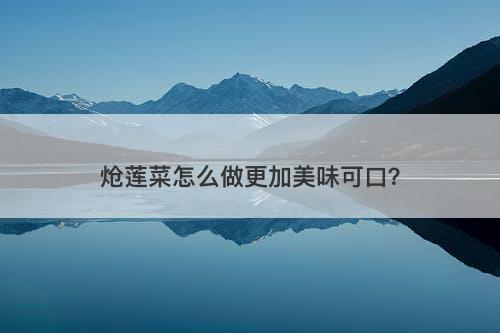 炝莲菜怎么做更加美味可口？