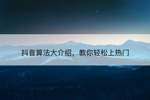 抖音算法大介绍，教你轻松上热门
