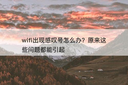 wifi出现感叹号怎么办？原来这些问题都能引起