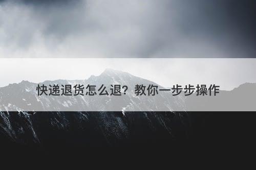 快递退货怎么退？教你一步步操作