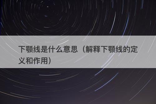 下颚线是什么意思（解释下颚线的定义和作用）