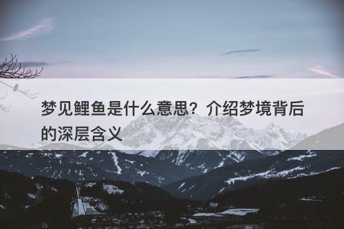 梦见鲤鱼是什么意思？介绍梦境背后的深层含义