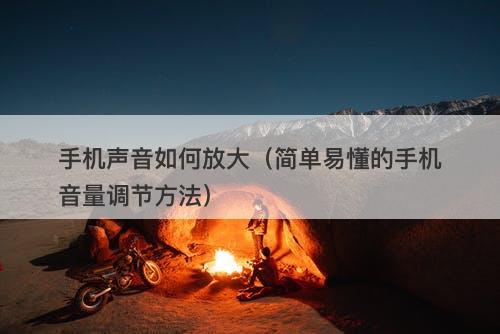 手机声音如何放大（简单易懂的手机音量调节方法）
