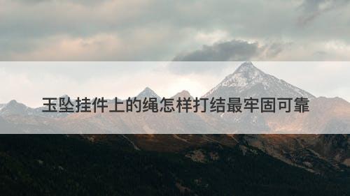 玉坠挂件上的绳怎样打结最牢固可靠
