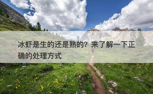 冰虾是生的还是熟的？来了解一下正确的处理方式