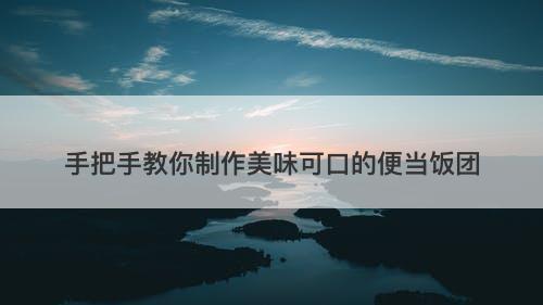 手把手教你制作美味可口的便当饭团