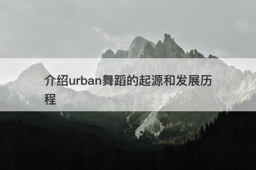 介绍urban舞蹈的起源和发展历程