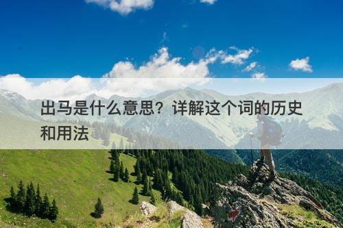 出马是什么意思？详解这个词的历史和用法