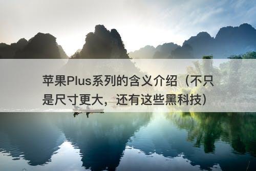 苹果Plus系列的含义介绍（不只是尺寸更大，还有这些黑科技）