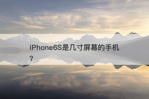 iPhone6S是几寸屏幕的手机？