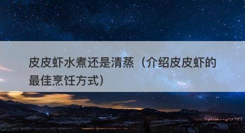 皮皮虾水煮还是清蒸（介绍皮皮虾的最佳烹饪方式）