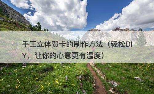 手工立体贺卡的制作方法（轻松DIY，让你的心意更有温度）