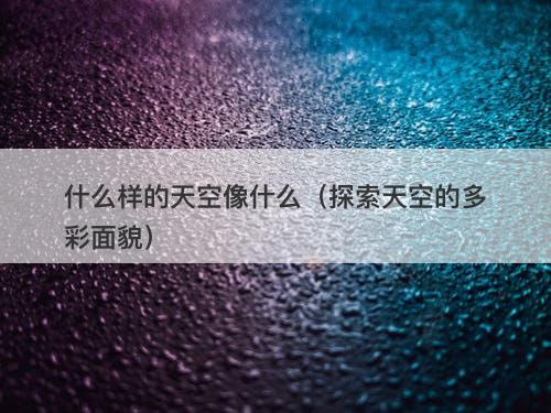 什么样的天空像什么（探索天空的多彩面貌）