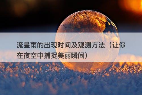流星雨的出现时间及观测方法（让你在夜空中捕捉美丽瞬间）