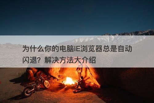 为什么你的电脑IE浏览器总是自动闪退？解决方法大介绍