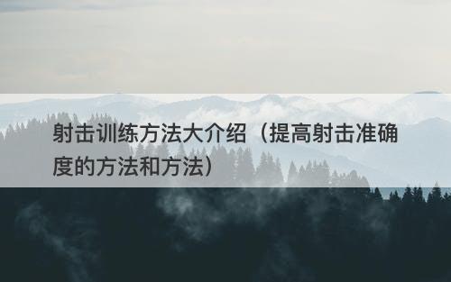 射击训练方法大介绍（提高射击准确度的方法和方法）