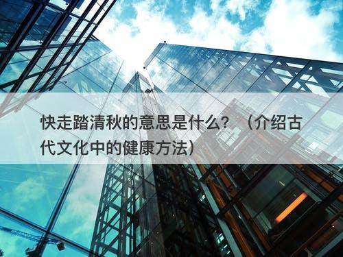 快走踏清秋的意思是什么？（介绍古代文化中的健康方法）