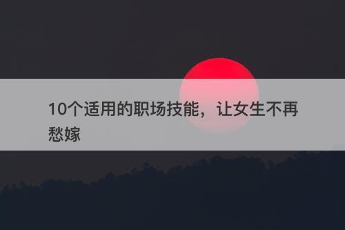 10个适用的职场技能，让女生不再愁嫁