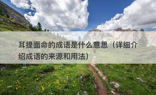 耳提面命的成语是什么意思（详细介绍成语的来源和用法）