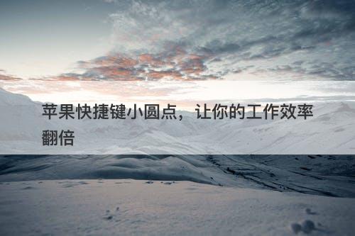 苹果快捷键小圆点，让你的工作效率翻倍