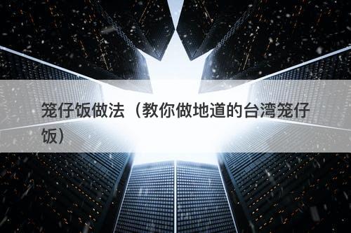 笼仔饭做法（教你做地道的台湾笼仔饭）