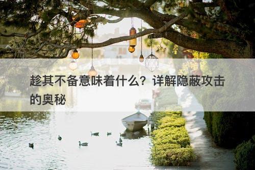趁其不备意味着什么？详解隐蔽攻击的奥秘