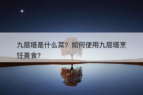 九层塔是什么菜？如何使用九层塔烹饪美食？