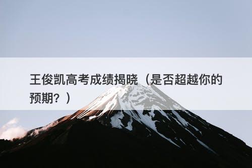 王俊凯高考成绩揭晓（是否超越你的预期？）