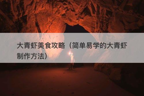 大青虾美食攻略（简单易学的大青虾制作方法）