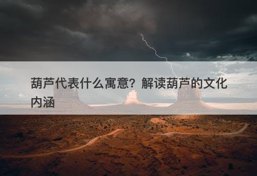 葫芦代表什么寓意？解读葫芦的文化内涵