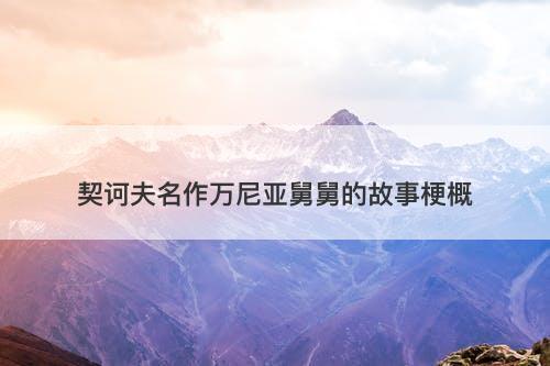 契诃夫名作万尼亚舅舅的故事梗概