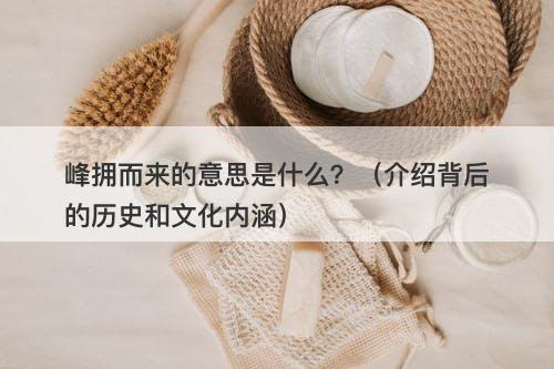 峰拥而来的意思是什么？（介绍背后的历史和文化内涵）