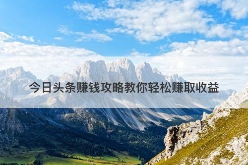 今日头条赚钱攻略教你轻松赚取收益
