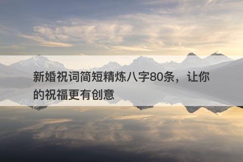 新婚祝词简短精炼八字80条，让你的祝福更有创意