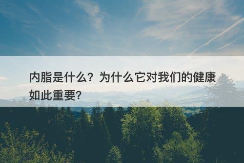 内脂是什么？为什么它对我们的健康如此重要？