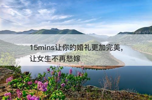 15mins让你的婚礼更加完美，让女生不再愁嫁