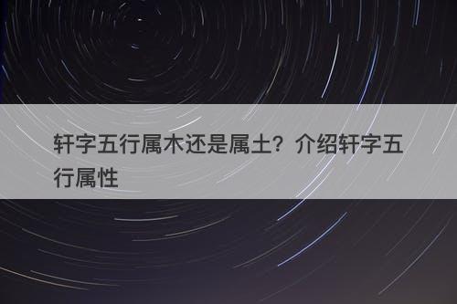 轩字五行属木还是属土？介绍轩字五行属性