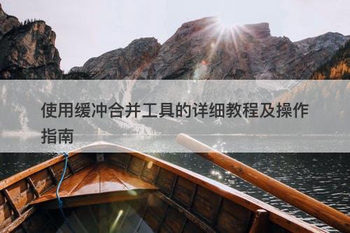 使用缓冲合并工具的详细教程及操作指南