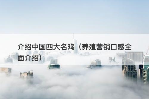 介绍中国四大名鸡（养殖营销口感全面介绍）