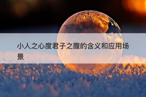 小人之心度君子之腹的含义和应用场景