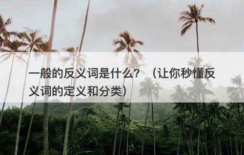 一般的反义词是什么？（让你秒懂反义词的定义和分类）