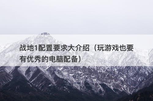 战地1配置要求大介绍（玩游戏也要有优秀的电脑配备）