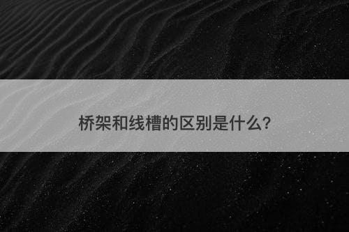 桥架和线槽的区别是什么？