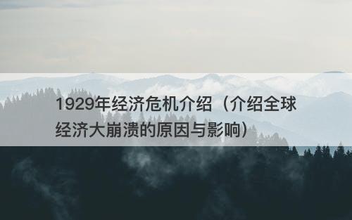 1929年经济危机介绍（介绍全球经济大崩溃的原因与影响）
