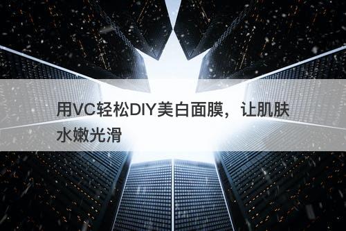 用VC轻松DIY美白面膜，让肌肤水嫩光滑