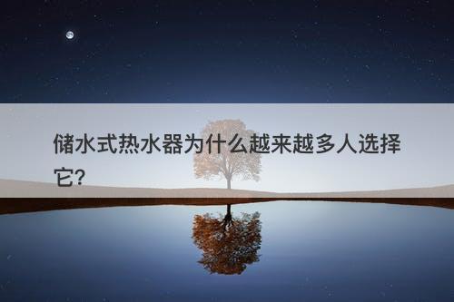 储水式热水器为什么越来越多人选择它？